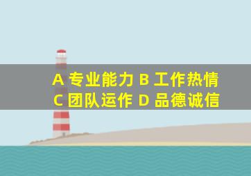 A 专业能力 B 工作热情 C 团队运作 D 品德诚信